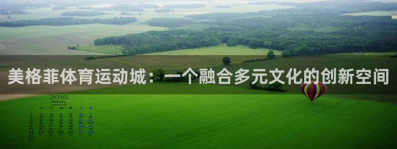 哈哈体育：美格菲体育运动城：一个融合多元文化的创新空间