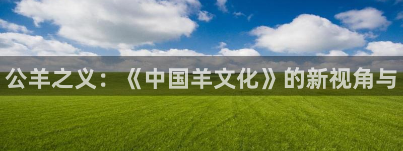 哈哈体育：公羊之义：《中国羊文化》的新视角与